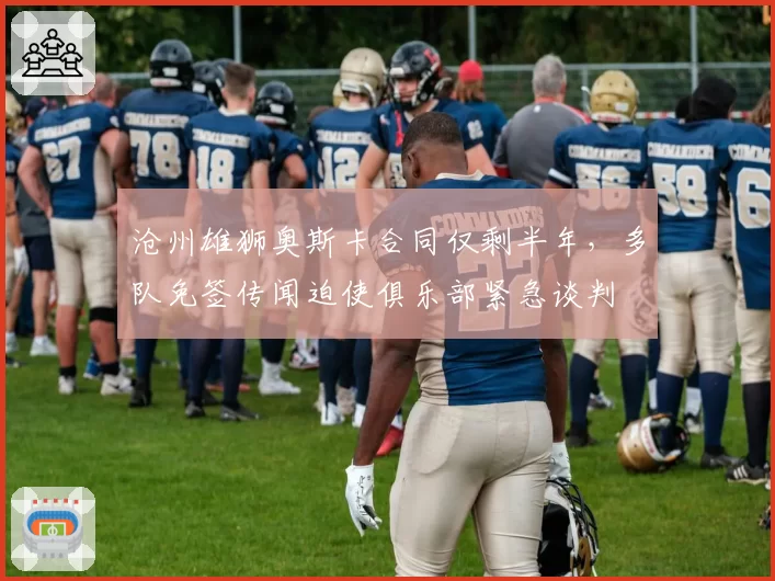 沧州雄狮奥斯卡合同仅剩半年，多队免签传闻迫使俱乐部紧急谈判