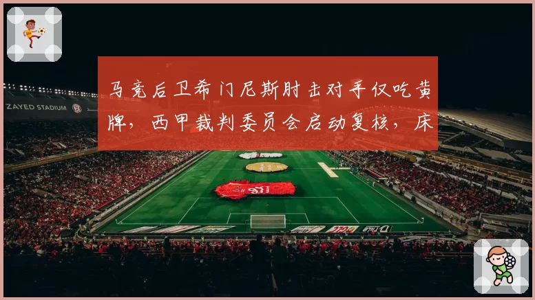马竞后卫希门尼斯肘击对手仅吃黄牌,西甲裁判委员会启动复核,床单军团会遭追罚吗?