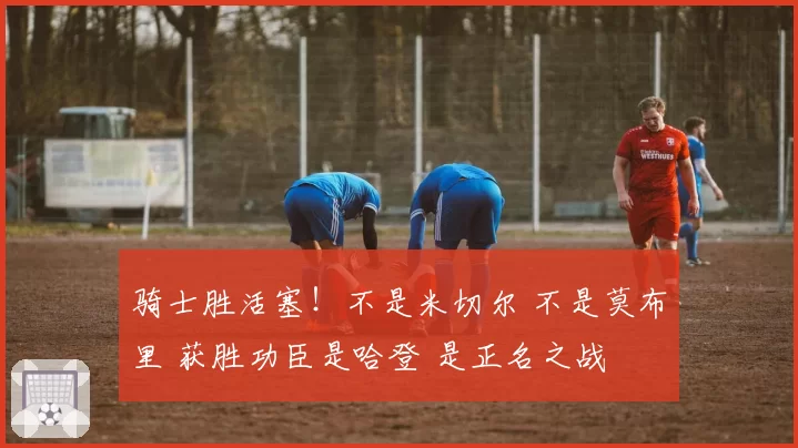 骑士胜活塞！不是米切尔 不是莫布里 获胜功臣是哈登 是正名之战
