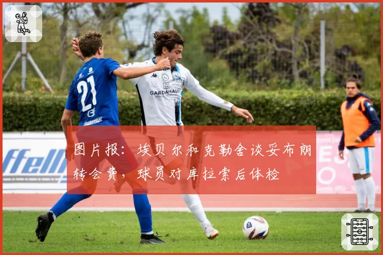 图片报：埃贝尔和克勒舍谈妥布朗转会费，球员对库拉索后体检
