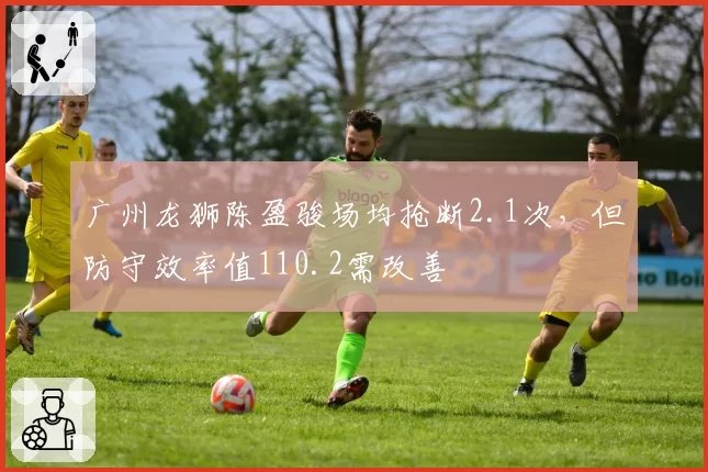 广州龙狮陈盈骏场均抢断2.1次，但防守效率值110.2需改善