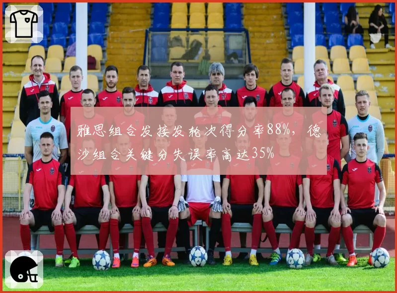 雅思组合发接发轮次得分率88%，德沙组合关键分失误率高达35%