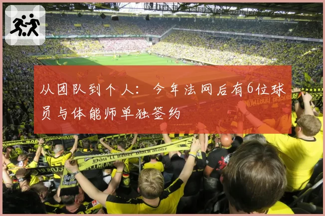 从团队到个人:今年法网后有6位球员与体能师单独签约