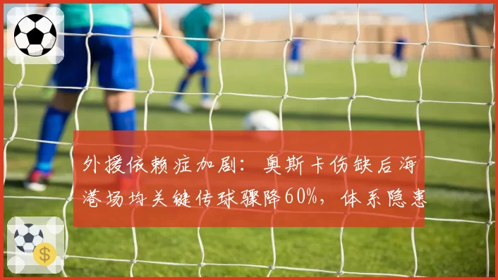 外援依赖症加剧：奥斯卡伤缺后海港场均关键传球骤降60%，体系隐患浮现