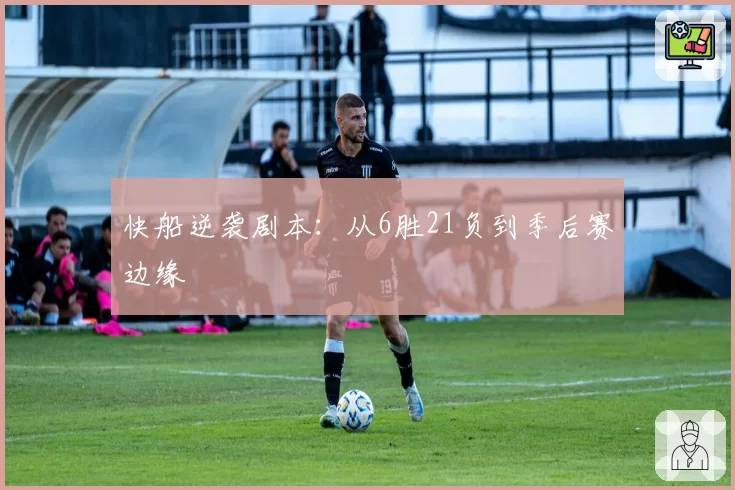 快船逆袭剧本：从6胜21负到季后赛边缘