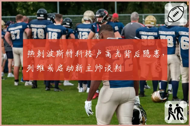 热刺波斯特科格卢高光背后隐患,列维或启动新主帅谈判