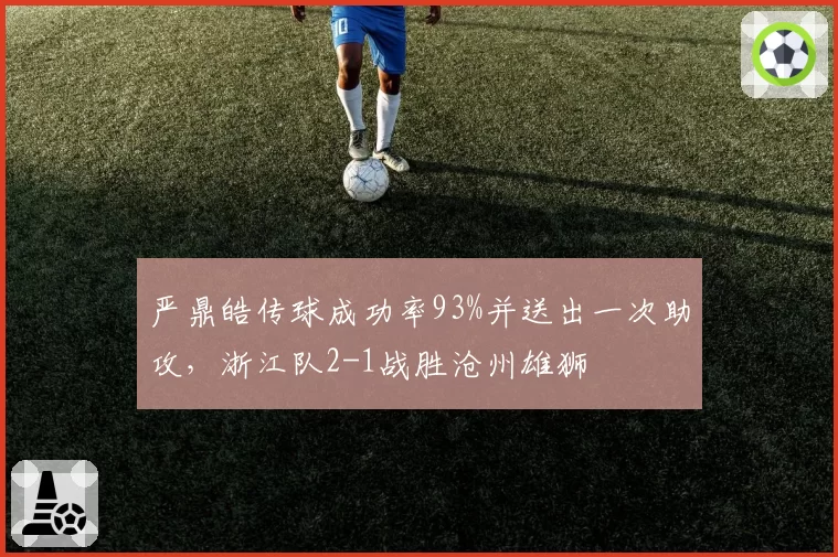 严鼎皓传球成功率93%并送出一次助攻，浙江队2-1战胜沧州雄狮