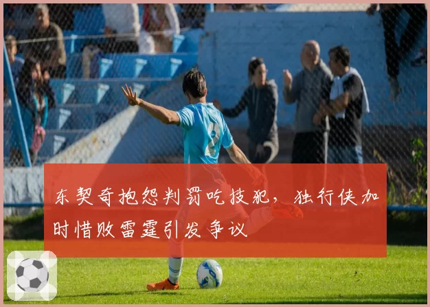东契奇抱怨判罚吃技犯，独行侠加时惜败雷霆引发争议