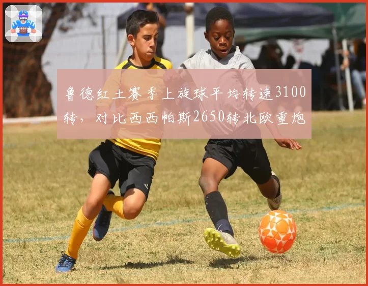 鲁德红土赛季上旋球平均转速3100转，对比西西帕斯2650转北欧重炮制霸慢速场__br_