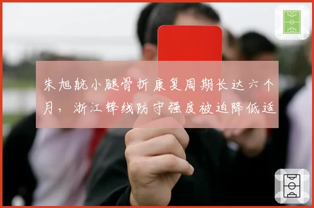 朱旭航小腿骨折康复周期长达六个月,浙江锋线防守强度被迫降低适配战术