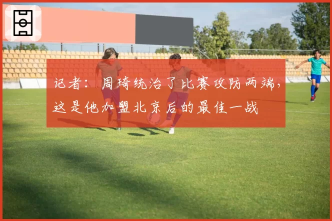 记者：周琦统治了比赛攻防两端，这是他加盟北京后的最佳一战