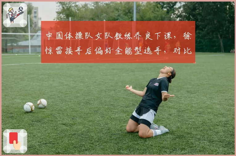 中国体操队女队教练乔良下课，徐惊雷接手后偏好全能型选手，对比单项选手培养