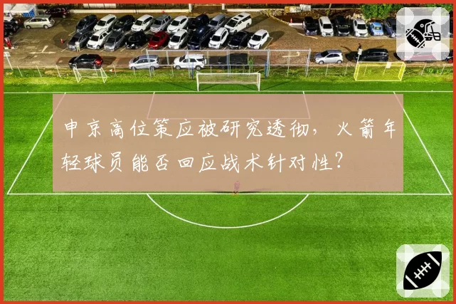 申京高位策应被研究透彻，火箭年轻球员能否回应战术针对性？
