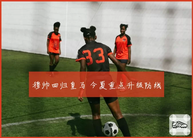穆帅回归皇马 今夏重点升级防线