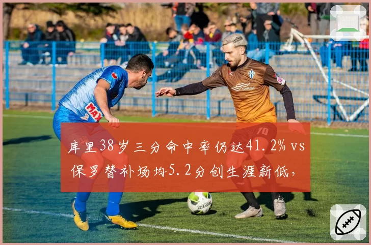 库里38岁三分命中率仍达41.2% vs 保罗替补场均5.2分创生涯新低，老牌控卫凋零路径对比令人唏嘘