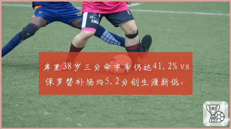 库里38岁三分命中率仍达41.2% vs 保罗替补场均5.2分创生涯新低,老牌控卫凋零路径对比令人唏嘘