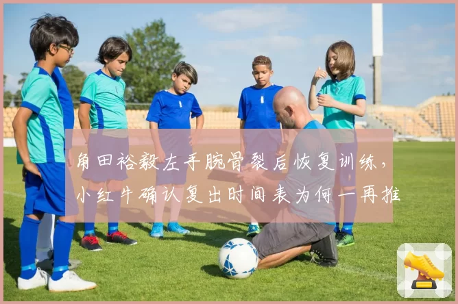 角田裕毅左手腕骨裂后恢复训练，小红牛确认复出时间表为何一再推迟？