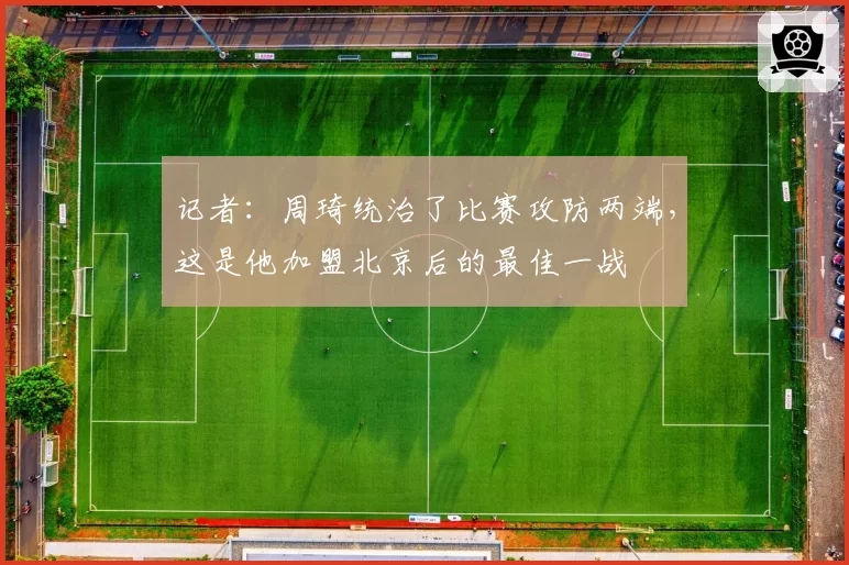 记者：周琦统治了比赛攻防两端，这是他加盟北京后的最佳一战