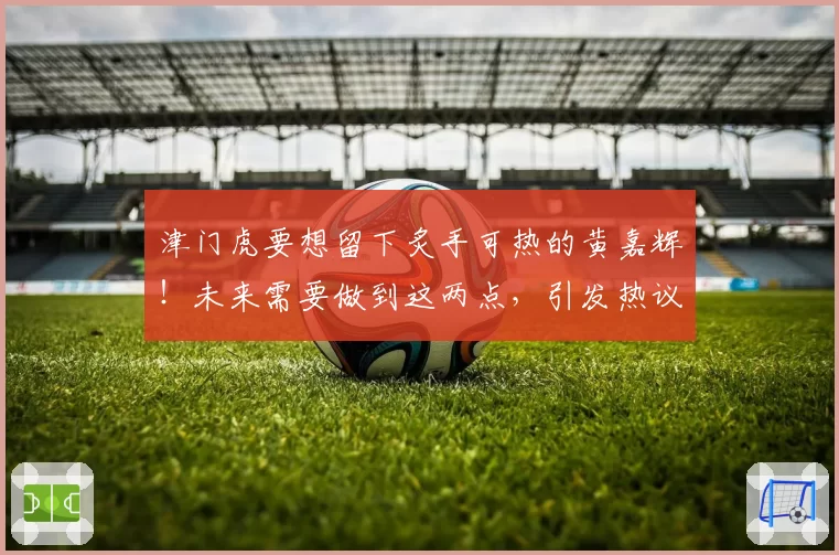 津门虎要想留下炙手可热的黄嘉辉!未来需要做到这两点,引发热议