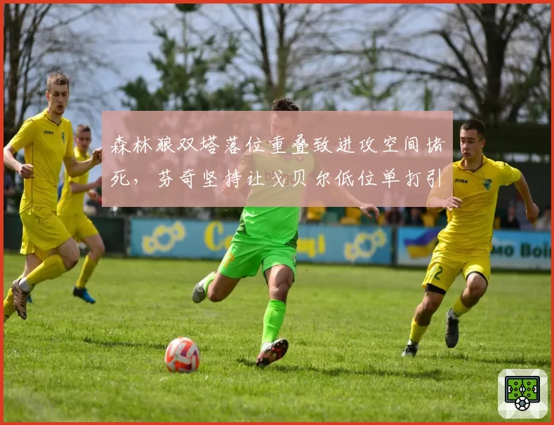 森林狼双塔落位重叠致进攻空间堵死，芬奇坚持让戈贝尔低位单打引球迷嘲讽