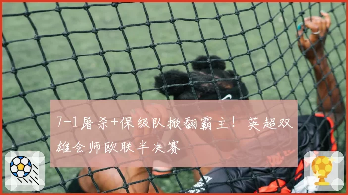 7-1屠杀+保级队掀翻霸主！英超双雄会师欧联半决赛