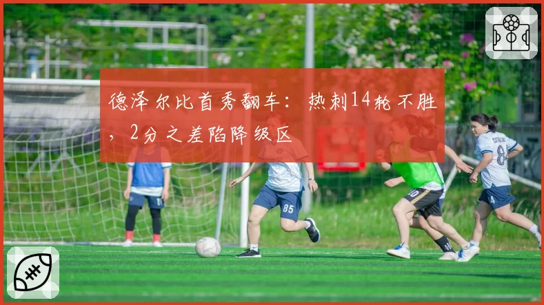 德泽尔比首秀翻车:热刺14轮不胜,2分之差陷降级区