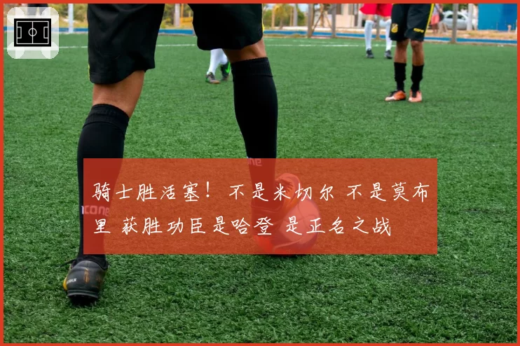 骑士胜活塞！不是米切尔 不是莫布里 获胜功臣是哈登 是正名之战
