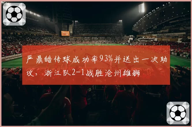 严鼎皓传球成功率93%并送出一次助攻，浙江队2-1战胜沧州雄狮