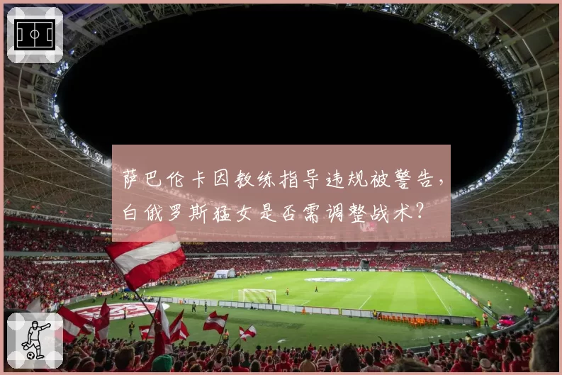 萨巴伦卡因教练指导违规被警告，白俄罗斯猛女是否需调整战术？
