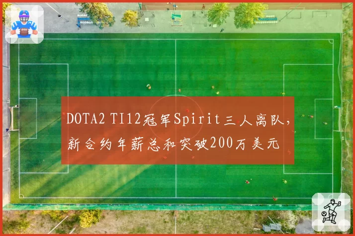 DOTA2 TI12冠军Spirit三人离队，新合约年薪总和突破200万美元