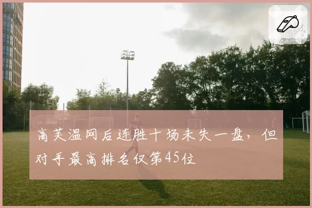高芙温网后连胜十场未失一盘，但对手最高排名仅第45位