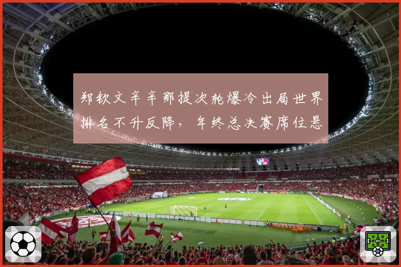 郑钦文辛辛那提次轮爆冷出局世界排名不升反降,年终总决赛席位悬念拖到美网?
