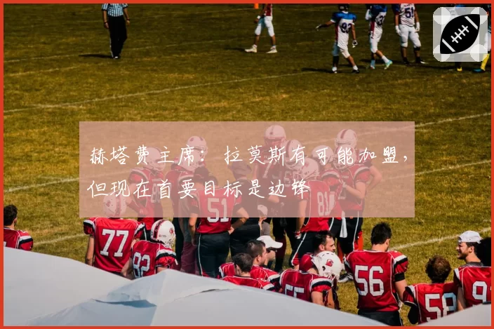 赫塔费主席：拉莫斯有可能加盟，但现在首要目标是边锋