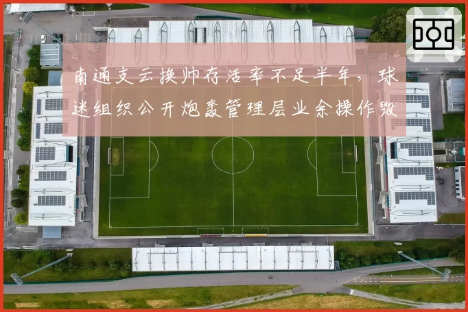 南通支云换帅存活率不足半年，球迷组织公开炮轰管理层业余操作毁队不倦