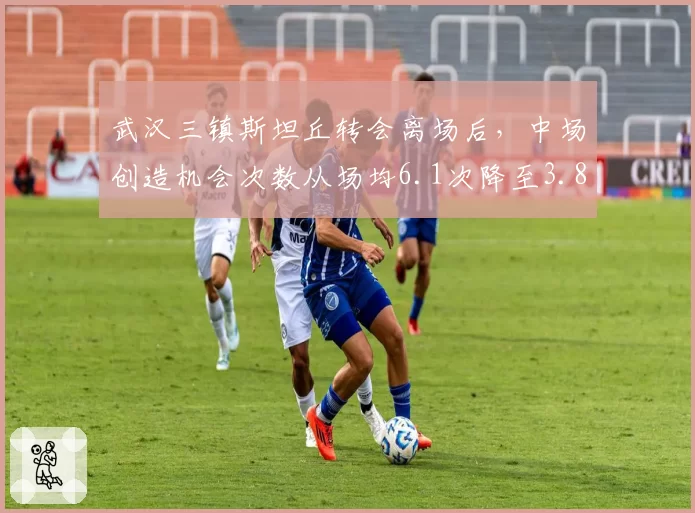 武汉三镇斯坦丘转会离场后，中场创造机会次数从场均6.1次降至3.8次