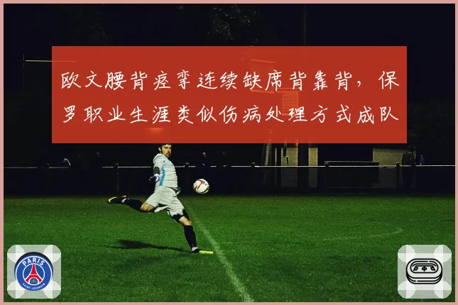 欧文腰背痉挛连续缺席背靠背，保罗职业生涯类似伤病处理方式成队医参考范本