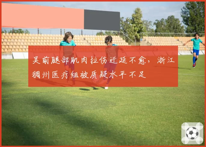 吴前腿部肌肉拉伤迁延不愈，浙江稠州医疗组被质疑水平不足