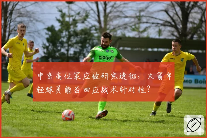 申京高位策应被研究透彻，火箭年轻球员能否回应战术针对性？
