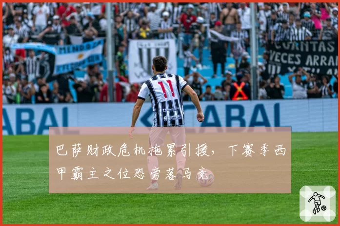 巴萨财政危机拖累引援，下赛季西甲霸主之位恐旁落马竞